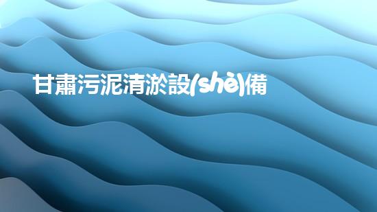 甘肅污泥清淤設(shè)備：揭秘解決城市污水難題的黑科技！